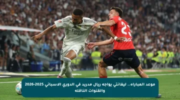 موعد المباراة.. ليفانتي يواجه ريال مدريد في الدوري الإسباني 2025-2026 والقنوات الناقلة